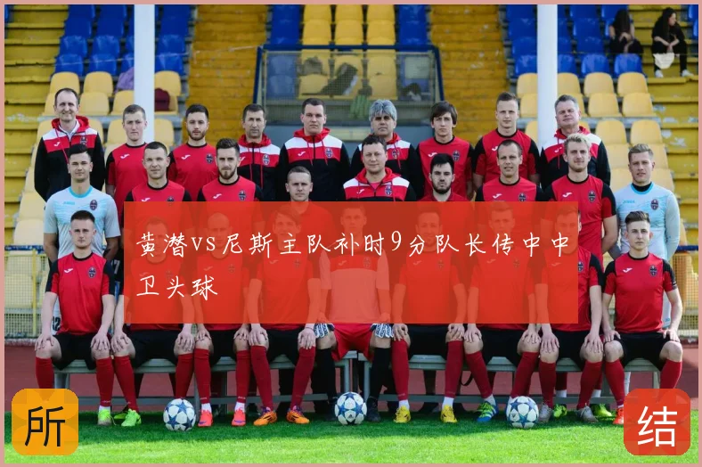 黄潜vs尼斯主队补时9分队长传中中卫头球