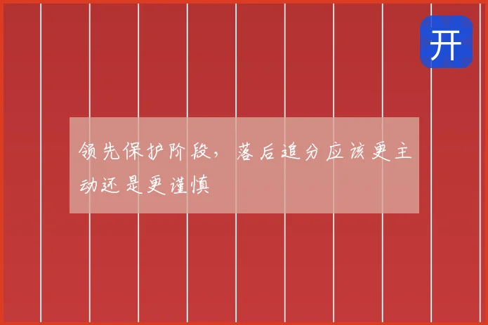 领先保护阶段,落后追分应该更主动还是更谨慎