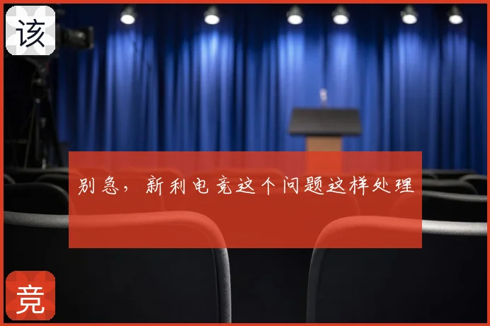 别急，新利电竞这个问题这样处理