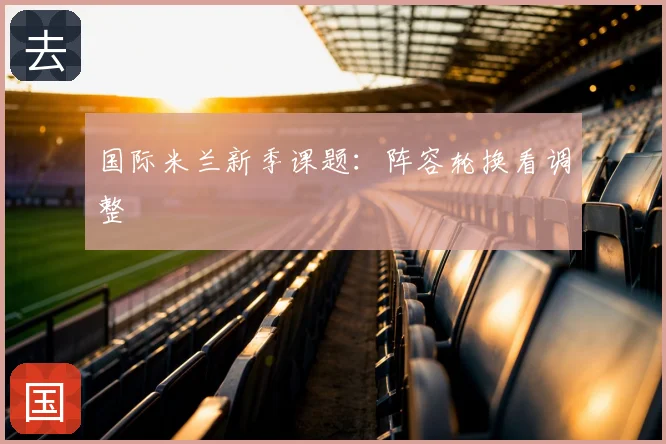 国际米兰新季课题：阵容轮换看调整